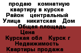 продаю 2 комнатную квартиру в курске › Район ­ центральный › Улица ­ никитская › Дом ­ 14 › Общая площадь ­ 53 › Цена ­ 2 000 000 - Курская обл., Курск г. Недвижимость » Квартиры продажа   . Курская обл.,Курск г.